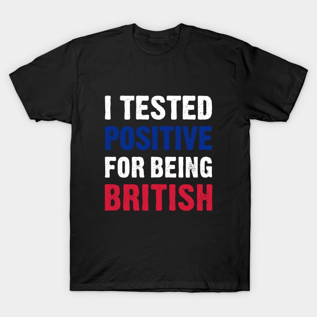 I Tested Positive For Being British T-Shirt by TikOLoRd